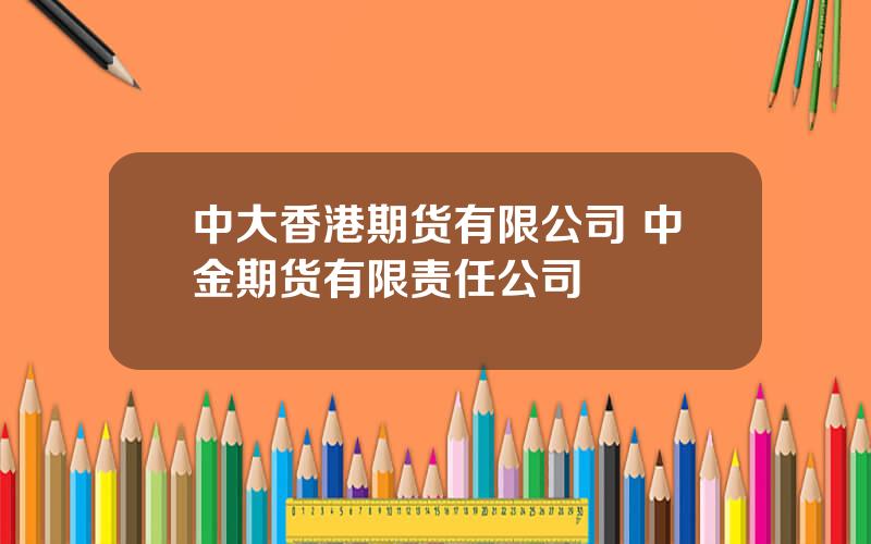 中大香港期货有限公司 中金期货有限责任公司